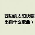 西边的太阳快要落山了是什么歌名（西边的太阳快要落山了出自什么歌曲）