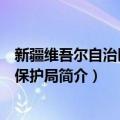新疆维吾尔自治区环境保护局（关于新疆维吾尔自治区环境保护局简介）
