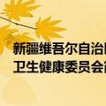 新疆维吾尔自治区卫生健康委员会（关于新疆维吾尔自治区卫生健康委员会简介）