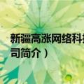 新疆高涨网络科技有限公司（关于新疆高涨网络科技有限公司简介）