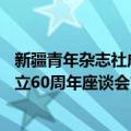 新疆青年杂志社成立60周年座谈会（关于新疆青年杂志社成立60周年座谈会简介）