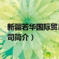 新疆若华国际贸易有限公司（关于新疆若华国际贸易有限公司简介）