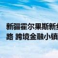 新疆霍尔果斯新丝路 跨境金融小镇（关于新疆霍尔果斯新丝路 跨境金融小镇简介）