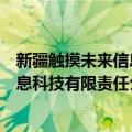 新疆触摸未来信息科技有限责任公司（关于新疆触摸未来信息科技有限责任公司简介）