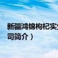 新疆鸿锦枸杞实业有限公司（关于新疆鸿锦枸杞实业有限公司简介）