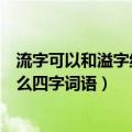 流字可以和溢字组什么四字词语（流字可以和溢字具体组什么四字词语）