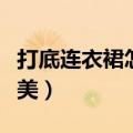 打底连衣裙怎么搭配（打底连衣裙怎么穿才够美）