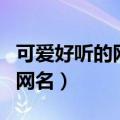 可爱好听的网名有哪些（有什么好听又可爱的网名）