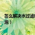 怎么解决水过滤吸尘器起泡（简介怎么解决水过滤吸尘器起泡）