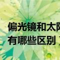 偏光镜和太阳镜有什么区别（偏光镜和太阳镜有哪些区别）