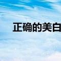 正确的美白方法（怎么美白皮肤比较好）