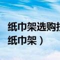 纸巾架选购技巧及使用方法有哪些（如何选择纸巾架）