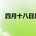 四月十八日是什么日子（4月18日的节日）
