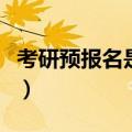 考研预报名是什么意思（考研预报名正确解释）