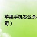 苹果手机怎么杀毒啊或清木马啊（苹果手机如何查杀木马病毒）