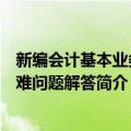 新编会计基本业务疑难问题解答（关于新编会计基本业务疑难问题解答简介）