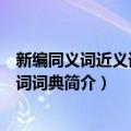 新编同义词近义词反义词词典（关于新编同义词近义词反义词词典简介）