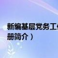 新编基层党务工作实用手册（关于新编基层党务工作实用手册简介）