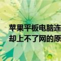 苹果平板电脑连上wifi却上不了网（苹果平板电脑连上wifi却上不了网的原因）