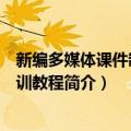 新编多媒体课件制作培训教程（关于新编多媒体课件制作培训教程简介）