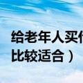 给老年人买什么礼物好（给老年人送什么礼物比较适合）