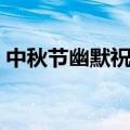 中秋节幽默祝福短信（中秋祝福语幽默搞笑）