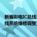 新编彩电IC总线系统维修调整资料大全（关于新编彩电IC总线系统维修调整资料大全简介）