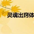 灵魂出窍体验（关于灵魂出窍体验介绍）