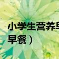 小学生营养早餐食谱大全及做法（小学生营养早餐）