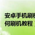 安卓手机刷机怎么刷机教程（安卓手机刷机如何刷机教程）