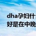 dha孕妇什么时候吃最好（孕妇补充DHA最好是在中晚期）