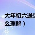 大年初六送穷鬼什么意思（大年初六送穷鬼怎么理解）