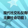 现代社交礼仪有哪些主要社会功能（现代社交礼仪都有哪些主要社会功能）