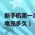 新手机第一次充电要充多长时间（给新手机充电充多久）