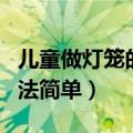 儿童做灯笼的方法简单（简述儿童做灯笼的方法简单）