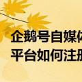 企鹅号自媒体平台的注册方法（企鹅号自媒体平台如何注册）