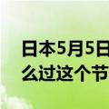 日本5月5日什么节日（了解一下日本群众怎么过这个节）