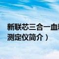新联芯三合一血糖血压测定仪（关于新联芯三合一血糖血压测定仪简介）