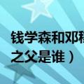 钱学森和邓稼先谁是两弹一星之父（两弹一星之父是谁）