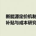 新能源定价机制、补贴与成本研究（关于新能源定价机制、补贴与成本研究简介）
