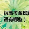 祝高考金榜题名祝福语（祝高考金榜题名祝福语有哪些）