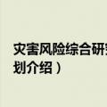 灾害风险综合研究科学计划（关于灾害风险综合研究科学计划介绍）