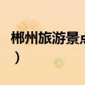 郴州旅游景点大全（郴州旅游必去景点有哪些）