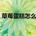 草莓蛋糕怎么做（经典奶油草莓蛋糕怎么做）