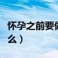 怀孕之前要做什么准备（怀孕前需要准备些什么）