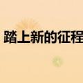 踏上新的征程的意思（什么是踏上新的征程）
