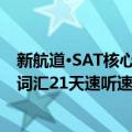 新航道·SAT核心词汇21天速听速记（关于新航道·SAT核心词汇21天速听速记简介）