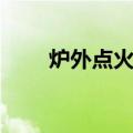 炉外点火炉（关于炉外点火炉介绍）