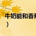 牛奶能和香蕉一起吃吗（牛奶能和香蕉同食吗）