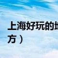 上海好玩的地方排行榜（上海有哪些好玩的地方）
